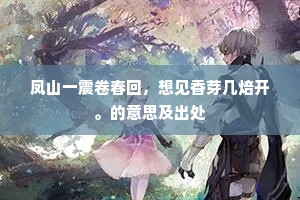 凤山一震卷春回，想见香芽几焙开。的意思及出处