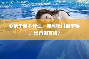 心亲千里不辞遥，咫尺衡门接市桥。出自哪首诗？