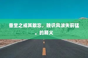 垂堂之戒其敢忘，晚识风波失前猛。的释义