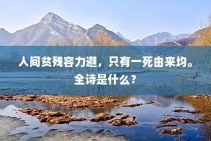 人间贫残容力避，只有一死由来均。全诗是什么？