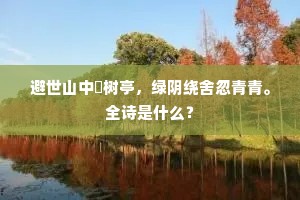 避世山中祇树亭，绿阴绕舍忽青青。全诗是什么？