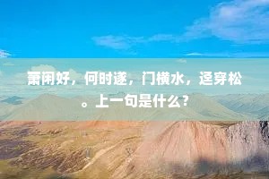 萧闲好，何时遂，门横水，迳穿松。上一句是什么？