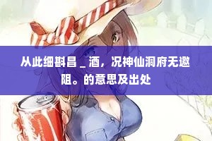从此细斟昌＿酒，况神仙洞府无邀阻。的意思及出处