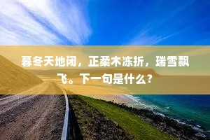 暮冬天地闭，正柔木冻折，瑞雪飘飞。下一句是什么？