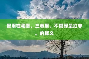 贵用在和羹，三春里、不管绿是红非。的释义