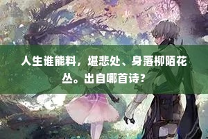 人生谁能料，堪悲处、身落柳陌花丛。出自哪首诗？