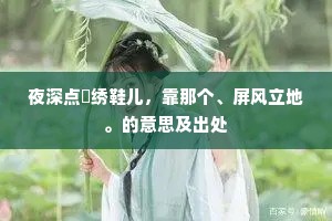 夜深点緉绣鞋儿，靠那个、屏风立地。的意思及出处