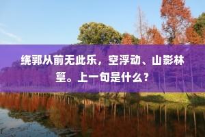 绕郭从前无此乐，空浮动、山影林篁。上一句是什么？