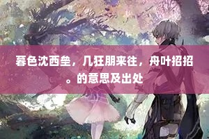 暮色沈西垒，几狂朋来往，舟叶招招。的意思及出处