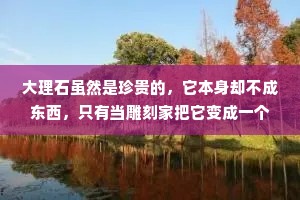 大理石虽然是珍贵的，它本身却不成东西，只有当雕刻家把它变成一个杰作的时候，它才有真正的价值。
