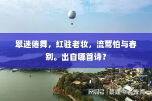翠迷倦舞，红驻老妆，流莺怕与春别。出自哪首诗？