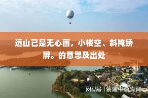 远山已是无心画，小楼空、斜掩绣屏。的意思及出处