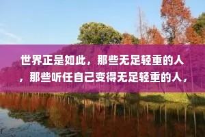 世界正是如此，那些无足轻重的人，那些听任自己变得无足轻重的人，在这个世界上没有位置