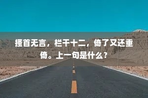 搔首无言，栏干十二，倚了又还重倚。上一句是什么？