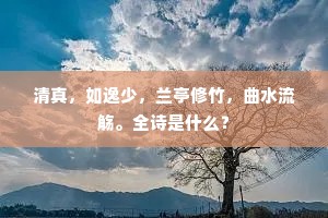 清真，如逸少，兰亭修竹，曲水流觞。全诗是什么？