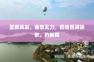 酡颜真发，春愁无力，困倚画屏娇软。的解释