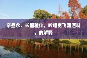 帘昼永、长留雅伴，吟唾宽飞潇洒料。的解释