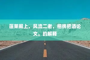 蓬莱阁上，风流二老，相携把酒论文。的解释