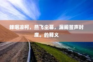 蝉咽凉柯，燕飞尘幕，漏阁签声时度。的释义