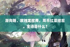 渐向晚、放烛龙掀舞，周币红蕖绀蕊。全诗是什么？