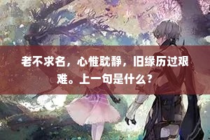 老不求名，心惟耽静，旧缘历过艰难。上一句是什么？