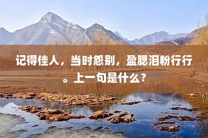 记得佳人，当时怨别，盈腮泪粉行行。上一句是什么？