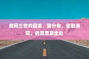 席间三世共团栾，随分有、笙歌满院。的意思及出处