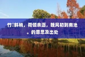 竹飐斜梢，荷倾余沥，晚风初到南池。的意思及出处