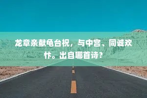 龙章亲献龟台祝，与中宫、同诚欢忭。出自哪首诗？