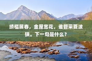 绣槛展春，金屋宽花，谁管采菱波狭。下一句是什么？