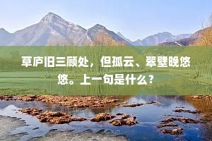草庐旧三顾处，但孤云、翠壁晚悠悠。上一句是什么？