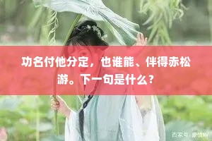 功名付他分定，也谁能、伴得赤松游。下一句是什么？
