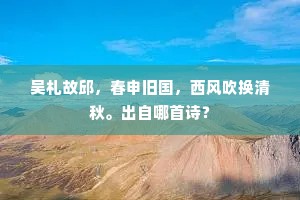 吴札故邱，春申旧国，西风吹换清秋。出自哪首诗？