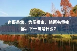 声慑燕然，势压横山，镇西名重榆塞。下一句是什么？