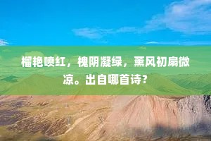 榴艳喷红，槐阴凝绿，薰风初扇微凉。出自哪首诗？