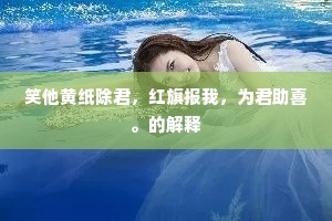 笑他黄纸除君，红旗报我，为君助喜。的解释