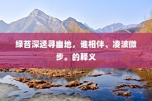 绿苔深迳寻幽地，谁相伴、凌波微步。的释义