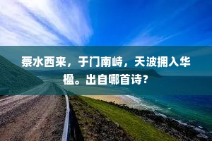 蔡水西来，于门南峙，天波拥入华楹。出自哪首诗？