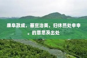 康阜政成，蕃宣治美，归休燕处申申。的意思及出处