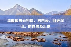 溪虚却与云相傍，对白云、何必深山。的意思及出处