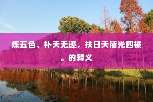 炼五色、补天无迹，扶日天衢光四被。的释义