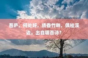 吾庐，何处好，绣香竹畔，偶桂溪边。出自哪首诗？