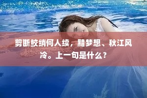 剪断鲛绡何人续，黯梦想、秋江风冷。上一句是什么？