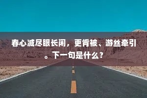春心减尽眼长闲，更肯被、游丝牵引。下一句是什么？