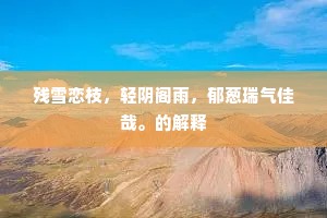 残雪恋枝，轻阴阁雨，郁葱瑞气佳哉。的解释