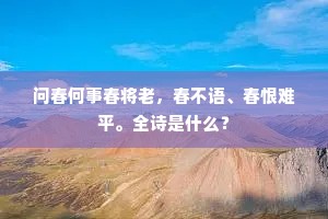 问春何事春将老，春不语、春恨难平。全诗是什么？