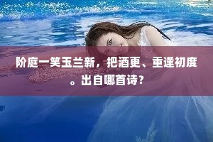 阶庭一笑玉兰新，把酒更、重逢初度。出自哪首诗？