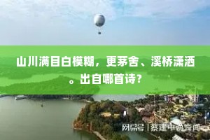 山川满目白模糊，更茅舍、溪桥潇洒。出自哪首诗？