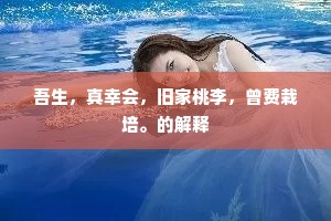 吾生，真幸会，旧家桃李，曾费栽培。的解释