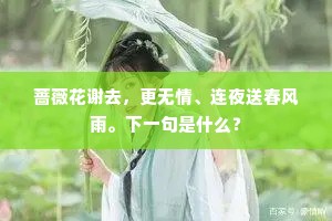 蔷薇花谢去，更无情、连夜送春风雨。下一句是什么？